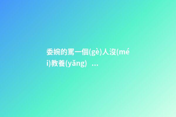 委婉的罵一個(gè)人沒(méi)教養(yǎng)，脾氣不好性子傲